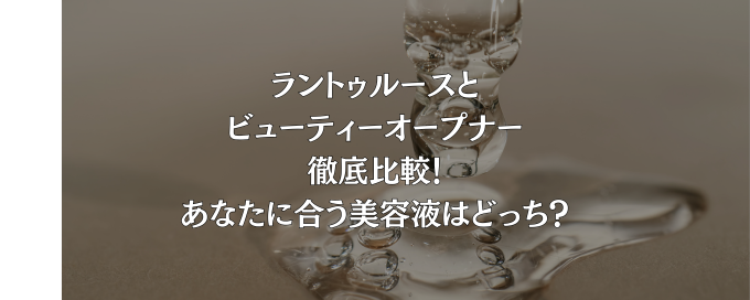 ラントゥルースとビューティーオープナー徹底比較！あなたに合う美容液はどっち？