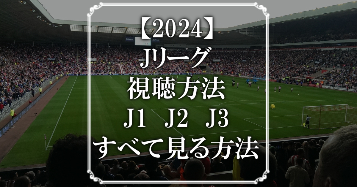 【2024】Jリーグの視聴方法、J1、J2、J3をすべて見る方法