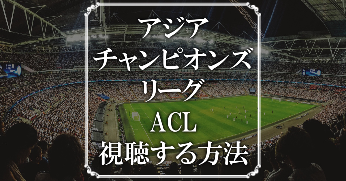 アジアチャンピオンズリーグ（ACL)を視聴する方法