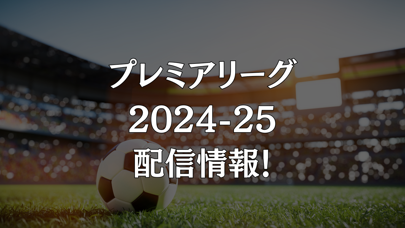 プレミアリーグ2024-25 配信情報！